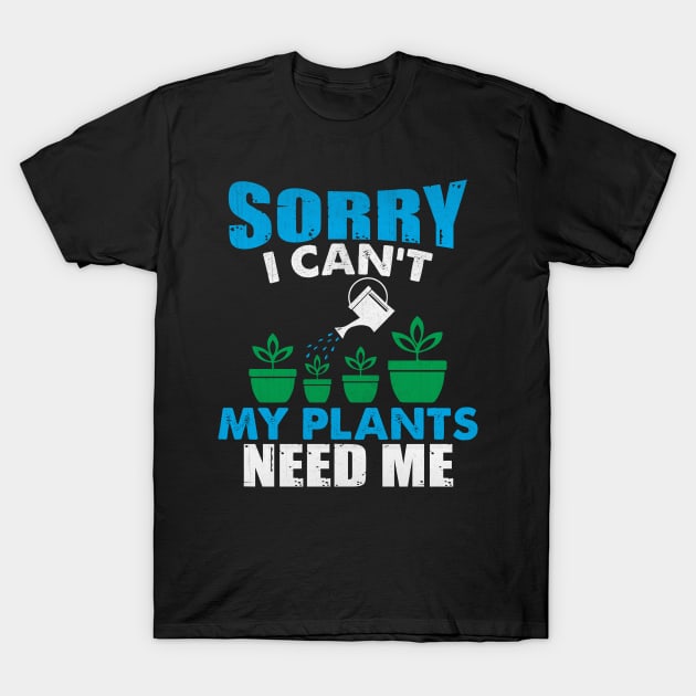 Sorry I Can't My Plants Need Me Funny Plant Gift T-Shirt by TheLostLatticework